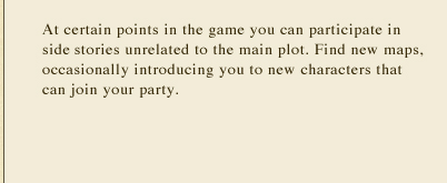 At certain points in the game you can participate in side stories unrelated to the main plot. Find new maps, occasionally introducing you to new characters that can join your party.