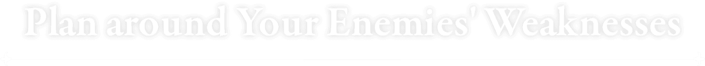 Plan around Your Enemies' Weaknesses